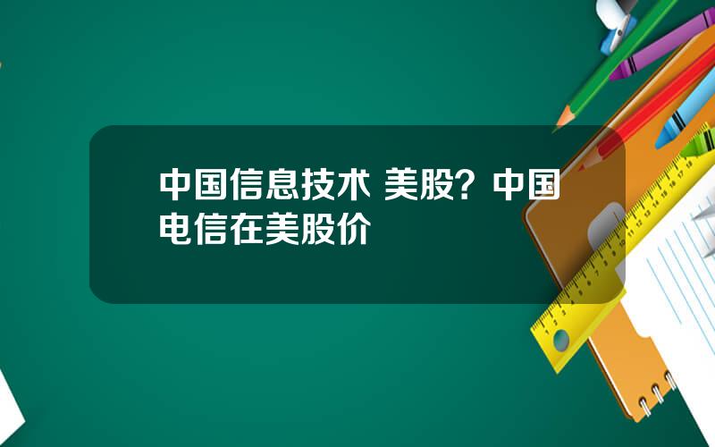 中国信息技术 美股？中国电信在美股价